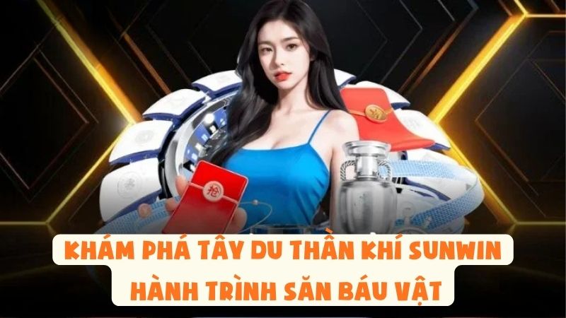 Khám Phá Tây Du Thần Khí Sunwin – Hành Trình Săn Báu Vật